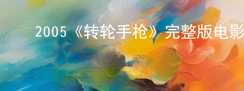 ﻿陈学哲发布﻿2005《转轮手枪》完整版电影/在线观看/百度云-美剧天堂